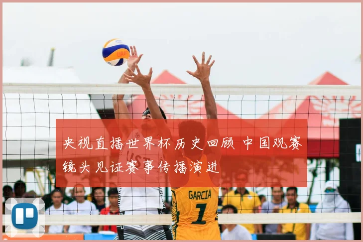 央视直播世界杯历史回顾 中国观赛镜头见证赛事传播演进